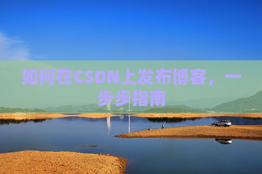 如何在CSDN上发布博客,一步步指南